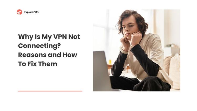 Why Is My VPN Not Connecting? Reasons and How To Fix Them